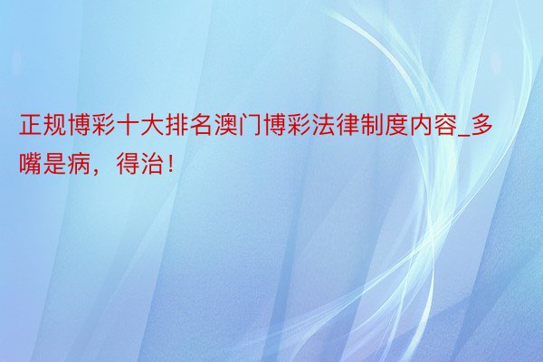 正规博彩十大排名澳门博彩法律制度内容_多嘴是病，得治！