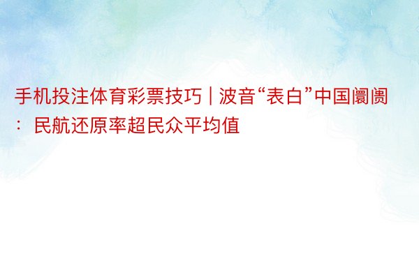 手机投注体育彩票技巧 | 波音“表白”中国阛阓：民航还原率超民众平均值